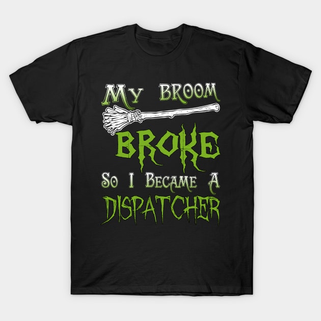 My Broom Broke So I Became A Dispatcher T-Shirt by jeaniecheryll